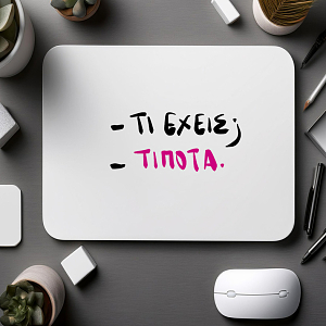 -ΤΙ ΕΧΕΙΣ; -ΤΙΠΟΤΑ- Mousepad