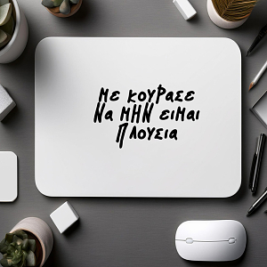 ΜΕ ΚΟΥΡΑΣΕ ΝΑ ΜΗΝ ΕΙΜΑΙ ΠΛΟΥΣΙΑ!- Mousepad