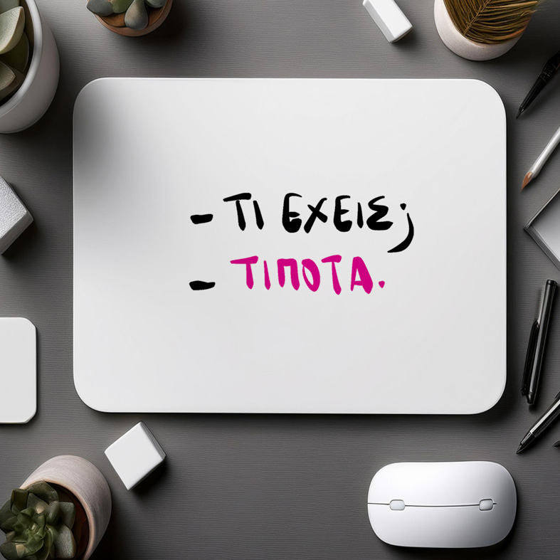 -ΤΙ ΕΧΕΙΣ; -ΤΙΠΟΤΑ- Mousepad